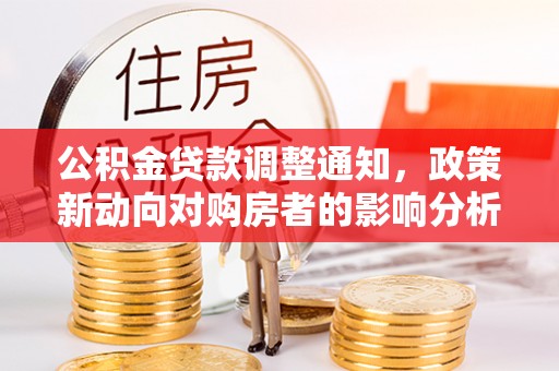潢川公积金贷款调整通知，政策新动向对购房者的影响分析