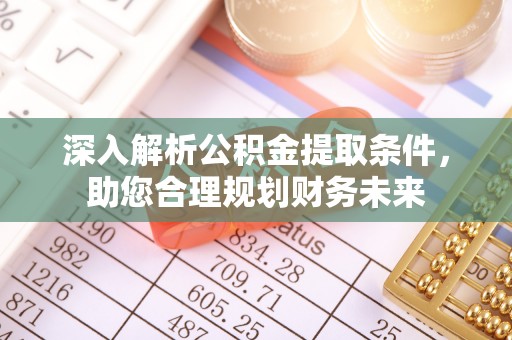 潢川深入解析公积金提取条件，助您合理规划财务未来