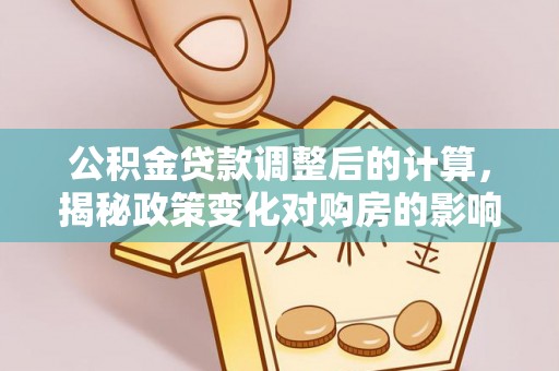 潢川公积金贷款调整后的计算，揭秘政策变化对购房的影响