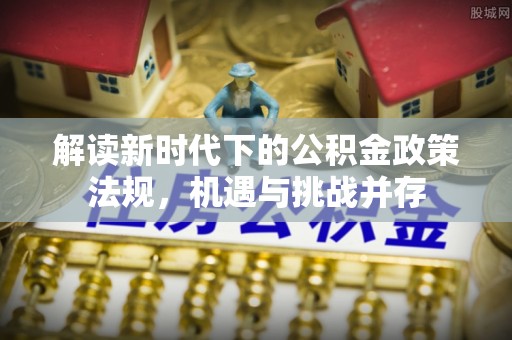 潢川解读新时代下的公积金政策法规，机遇与挑战并存