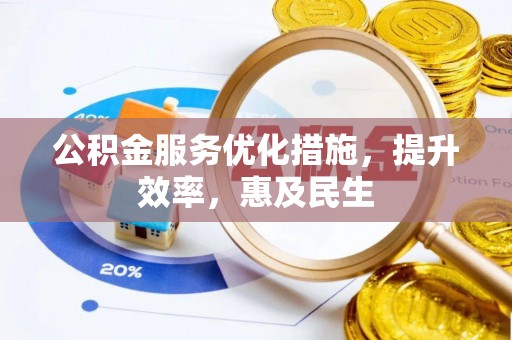 潢川公积金服务优化措施，提升效率，惠及民生