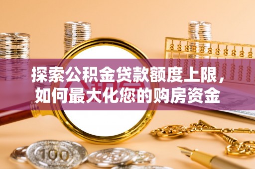 潢川探索公积金贷款额度上限，如何最大化您的购房资金