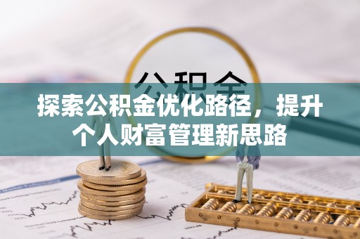 潢川探索公积金优化路径，提升个人财富管理新思路