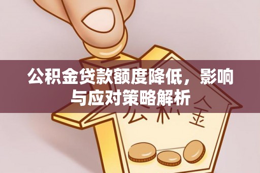 潢川公积金贷款额度降低，影响与应对策略解析