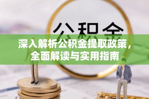 潢川深入解析公积金提取政策，全面解读与实用指南