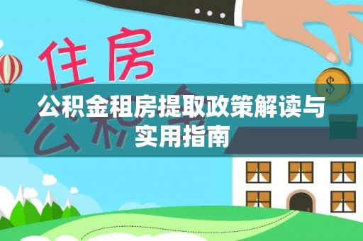 潢川公积金租房提取政策解读与实用指南