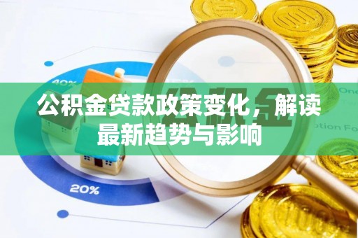 潢川公积金贷款政策变化，解读最新趋势与影响