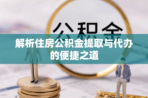 潢川解析住房公积金提取与代办的便捷之道