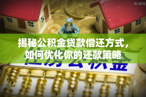 潢川揭秘公积金贷款偿还方式，如何优化你的还款策略