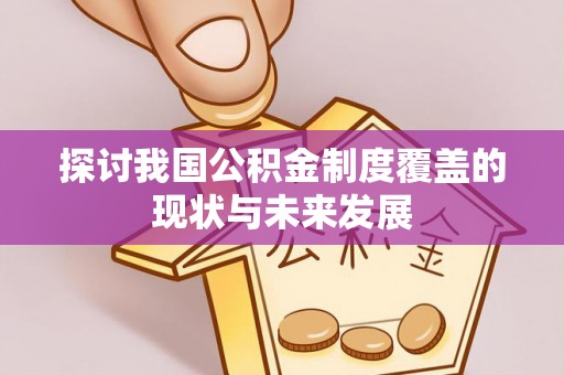 潢川探讨我国公积金制度覆盖的现状与未来发展