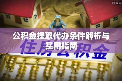 潢川公积金提取代办条件解析与实用指南