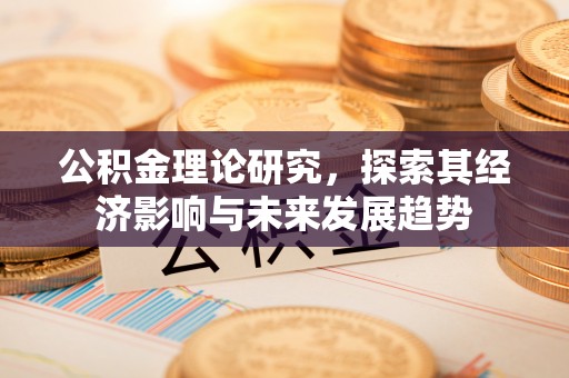 潢川公积金理论研究，探索其经济影响与未来发展趋势