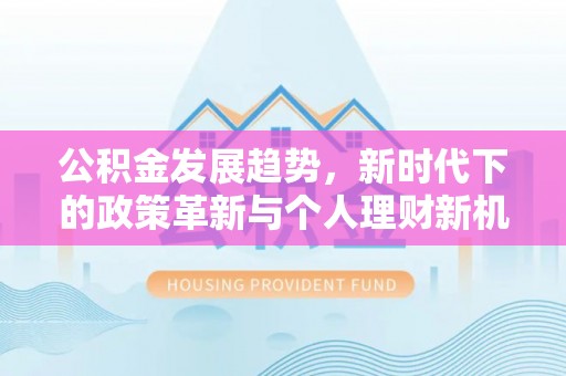 潢川公积金发展趋势，新时代下的政策革新与个人理财新机遇