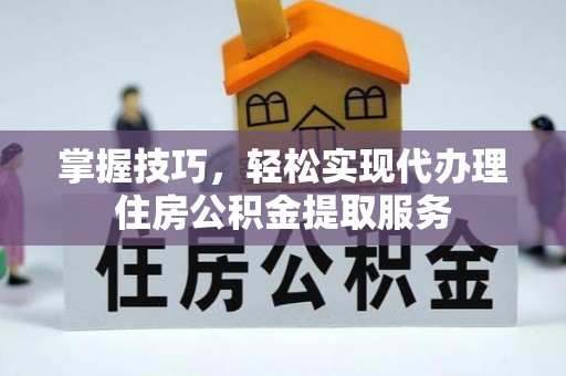 潢川掌握技巧，轻松实现代办理住房公积金提取服务