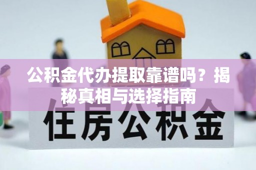 潢川公积金代办提取靠谱吗？揭秘真相与选择指南
