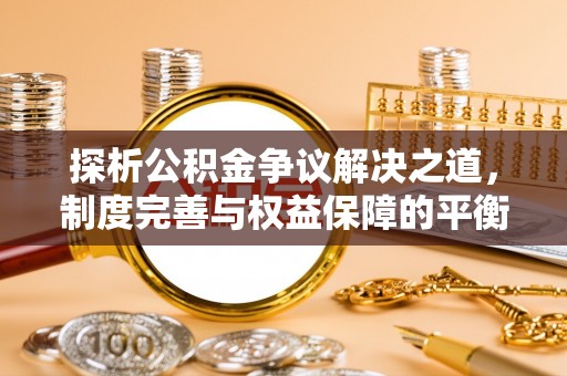 潢川探析公积金争议解决之道，制度完善与权益保障的平衡点