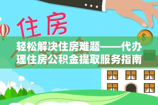 潢川轻松解决住房难题——代办理住房公积金提取服务指南