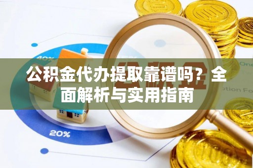 潢川公积金代办提取靠谱吗？全面解析与实用指南