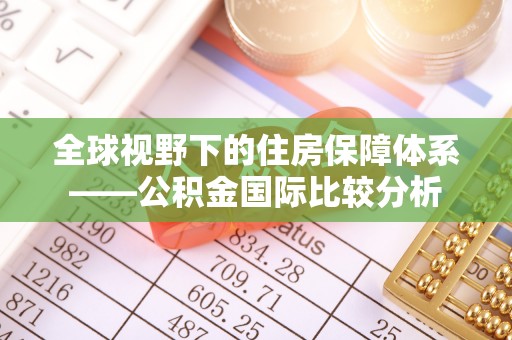 潢川全球视野下的住房保障体系——公积金国际比较分析