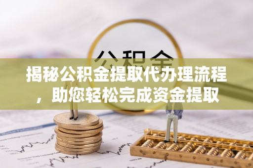 潢川揭秘公积金提取代办理流程，助您轻松完成资金提取