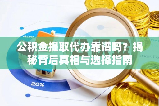 潢川公积金提取代办靠谱吗？揭秘背后真相与选择指南