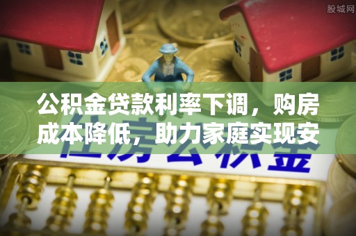 潢川公积金贷款利率下调，购房成本降低，助力家庭实现安居梦