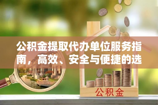 潢川公积金提取代办单位服务指南，高效、安全与便捷的选择