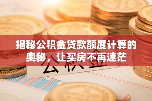 潢川揭秘公积金贷款额度计算的奥秘，让买房不再迷茫