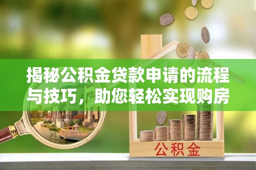 潢川揭秘公积金贷款申请的流程与技巧，助您轻松实现购房梦