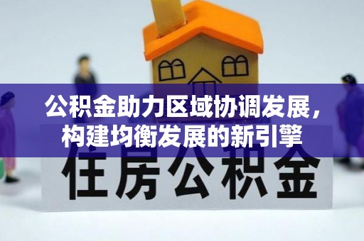 潢川公积金助力区域协调发展，构建均衡发展的新引擎