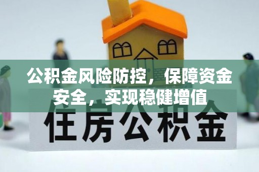 潢川公积金风险防控，保障资金安全，实现稳健增值