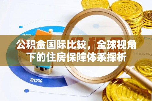潢川公积金国际比较，全球视角下的住房保障体系探析