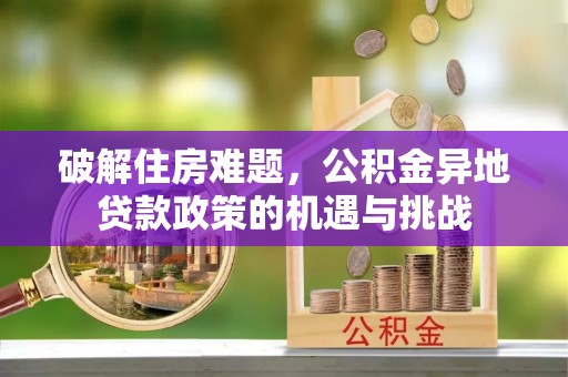 潢川破解住房难题，公积金异地贷款政策的机遇与挑战