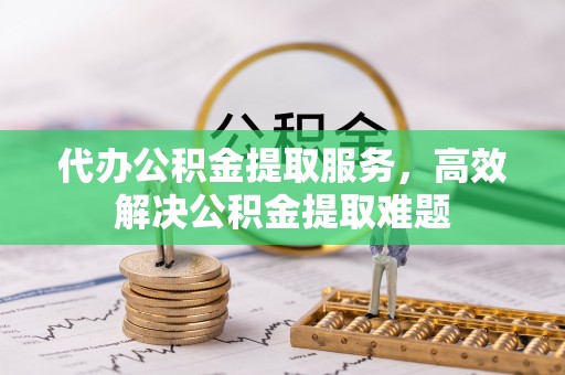 潢川代办公积金提取服务，高效解决公积金提取难题