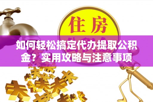 潢川如何轻松搞定代办提取公积金？实用攻略与注意事项