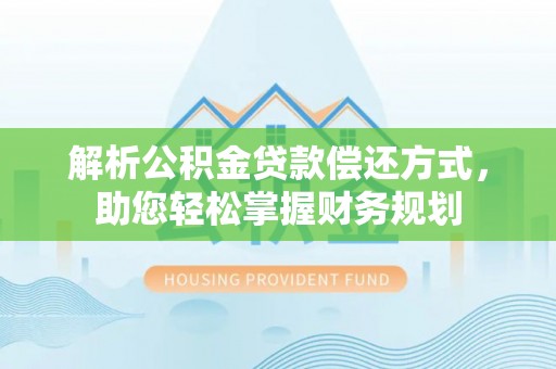 潢川解析公积金贷款偿还方式，助您轻松掌握财务规划