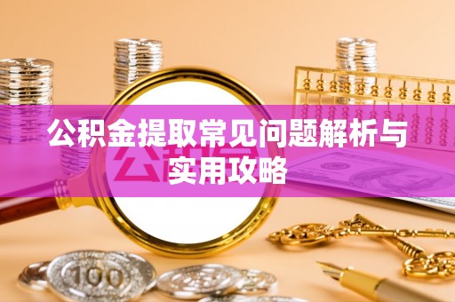 潢川公积金提取常见问题解析与实用攻略