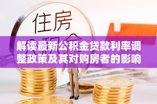 潢川解读最新公积金贷款利率调整政策及其对购房者的影响