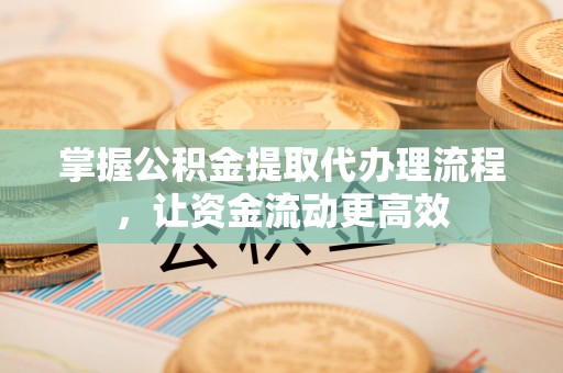 潢川掌握公积金提取代办理流程，让资金流动更高效