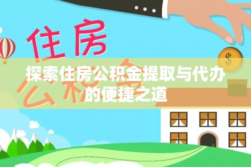 潢川探索住房公积金提取与代办的便捷之道