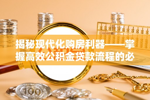 潢川揭秘现代化购房利器——掌握高效公积金贷款流程的必备指南