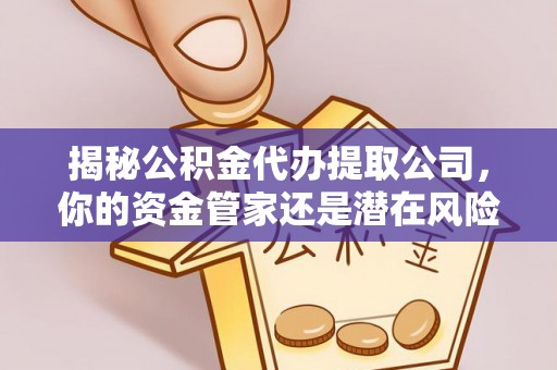 潢川揭秘公积金代办提取公司，你的资金管家还是潜在风险？