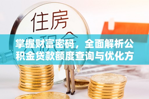 潢川掌握财富密码，全面解析公积金贷款额度查询与优化方案