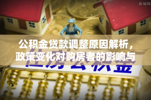 潢川公积金贷款调整原因解析，政策变化对购房者的影响与应对