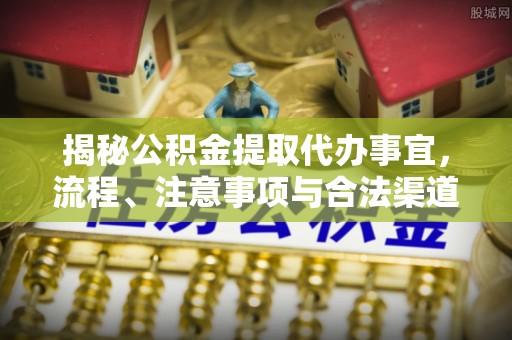 潢川揭秘公积金提取代办事宜，流程、注意事项与合法渠道