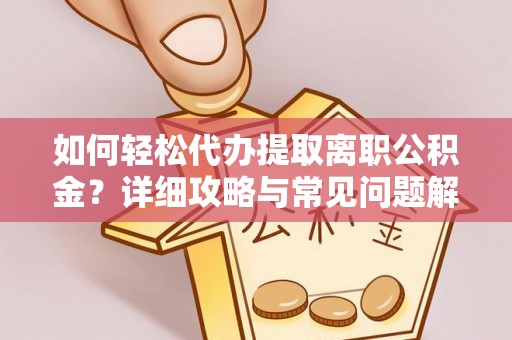 潢川如何轻松代办提取离职公积金？详细攻略与常见问题解析