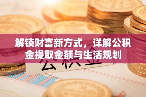 潢川解锁财富新方式，详解公积金提取金额与生活规划