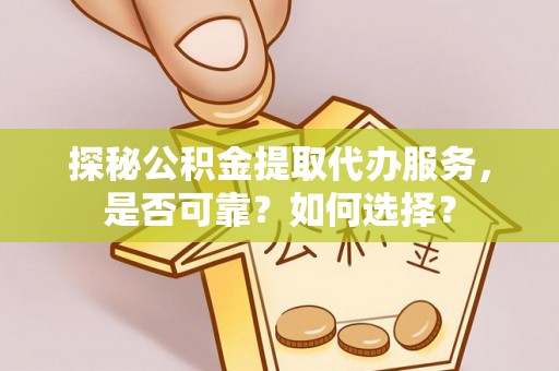 潢川探秘公积金提取代办服务，是否可靠？如何选择？