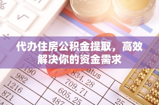 潢川代办住房公积金提取，高效解决你的资金需求