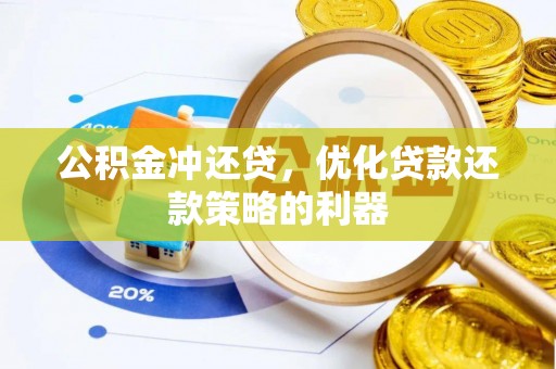 潢川公积金冲还贷，优化贷款还款策略的利器